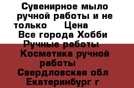 Сувенирное мыло ручной работы и не только.. › Цена ­ 120 - Все города Хобби. Ручные работы » Косметика ручной работы   . Свердловская обл.,Екатеринбург г.